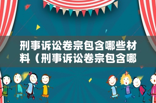 刑事訴訟卷宗包含哪些材料（刑事訴訟卷宗包含哪些材料呢）