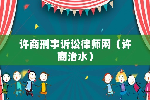 許商刑事訴訟律師網(wǎng)（許商治水）