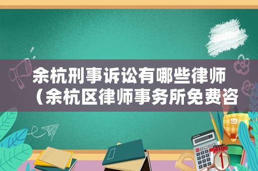余杭刑事訴訟有哪些律師（余杭區(qū)律師事務所免費咨詢電話）
