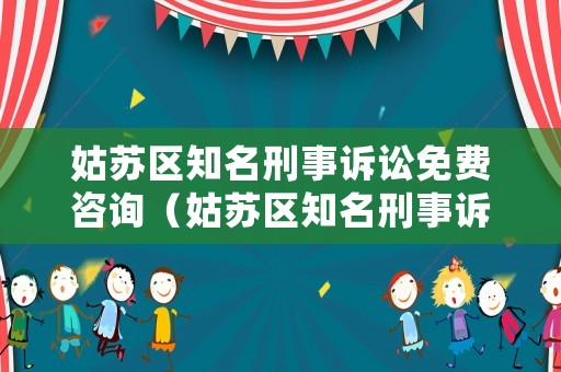 姑蘇區(qū)知名刑事訴訟免費咨詢（姑蘇區(qū)知名刑事訴訟免費咨詢熱線）