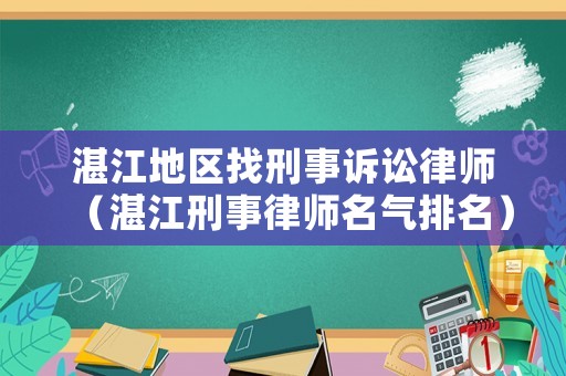 湛江地區(qū)找刑事訴訟律師（湛江刑事律師名氣排名）