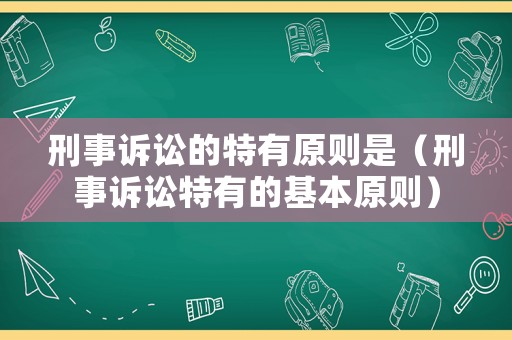 刑事訴訟的特有原則是（刑事訴訟特有的基本原則）