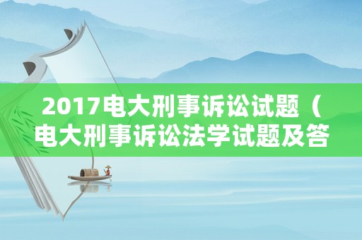 2017電大刑事訴訟試題（電大刑事訴訟法學(xué)試題及答案）