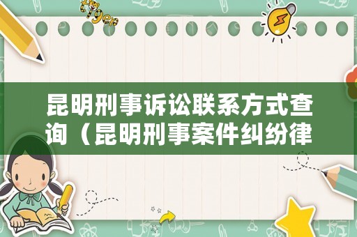 昆明刑事訴訟聯(lián)系方式查詢（昆明刑事案件糾紛律師）