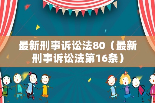 最新刑事訴訟法80（最新刑事訴訟法第16條）