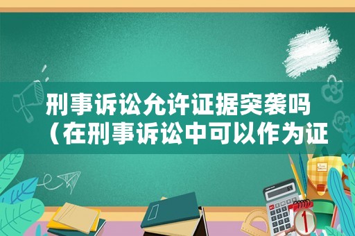 刑事訴訟允許證據(jù)突襲嗎（在刑事訴訟中可以作為證據(jù)使用的有哪些）