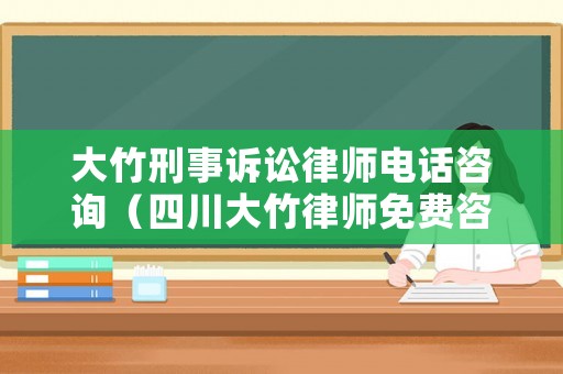 大竹刑事訴訟律師電話咨詢（四川大竹律師免費咨詢電話）