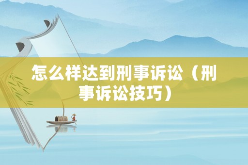 怎么樣達(dá)到刑事訴訟（刑事訴訟技巧）