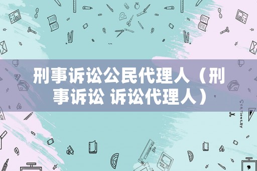 刑事訴訟公民代理人（刑事訴訟 訴訟代理人）