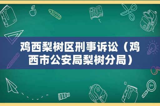 雞西梨樹區(qū)刑事訴訟（雞西市公安局梨樹分局）
