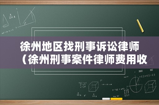 徐州地區(qū)找刑事訴訟律師（徐州刑事案件律師費(fèi)用收取標(biāo)準(zhǔn)）