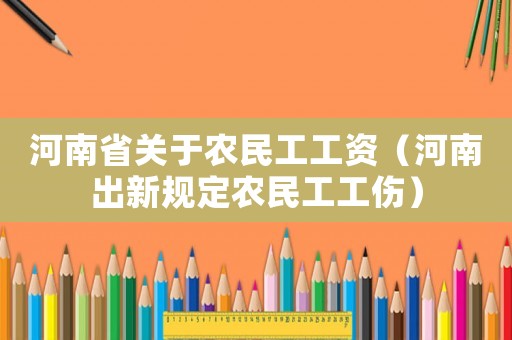 河南省關(guān)于農(nóng)民工工資（河南出新規(guī)定農(nóng)民工工傷）