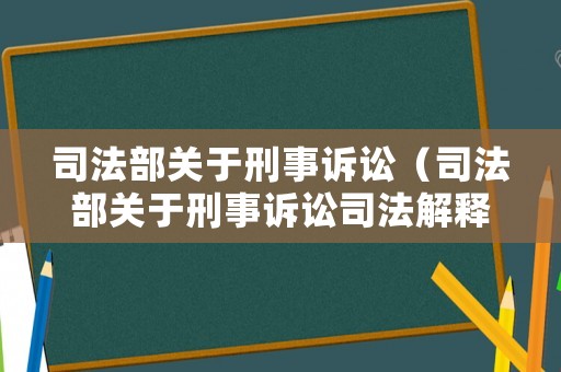 司法部關(guān)于刑事訴訟（司法部關(guān)于刑事訴訟司法解釋）