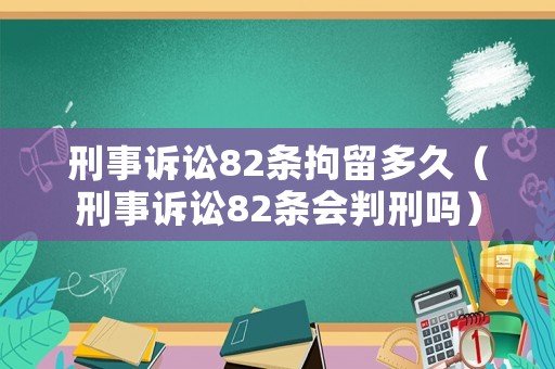 刑事訴訟82條拘留多久（刑事訴訟82條會判刑嗎）