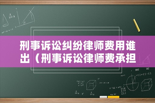 刑事訴訟糾紛律師費(fèi)用誰出（刑事訴訟律師費(fèi)承擔(dān)）