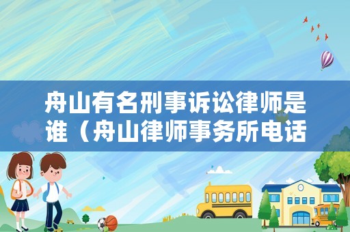 舟山有名刑事訴訟律師是誰（舟山律師事務所電話號碼）