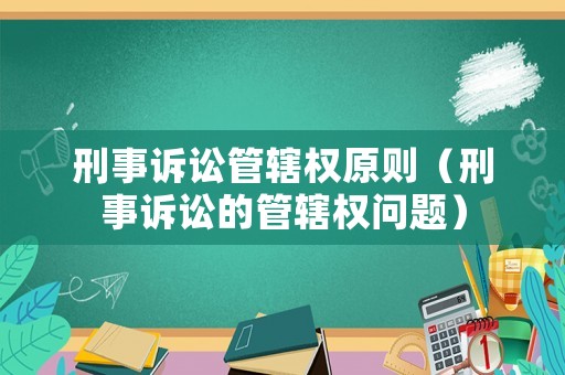 刑事訴訟管轄權(quán)原則（刑事訴訟的管轄權(quán)問題）