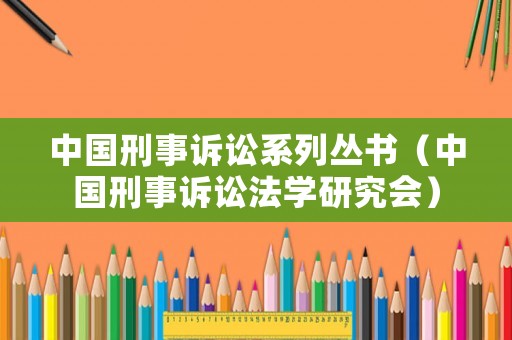 中國(guó)刑事訴訟系列叢書（中國(guó)刑事訴訟法學(xué)研究會(huì)）