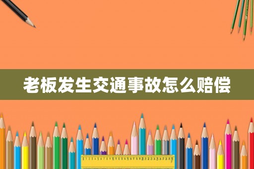 老板發(fā)生交通事故怎么賠償