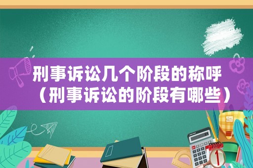 刑事訴訟幾個階段的稱呼（刑事訴訟的階段有哪些）
