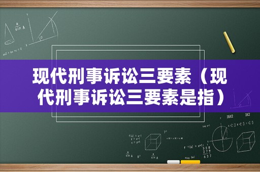 現(xiàn)代刑事訴訟三要素（現(xiàn)代刑事訴訟三要素是指）