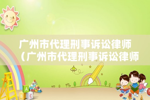 廣州市代理刑事訴訟律師（廣州市代理刑事訴訟律師收費(fèi)標(biāo)準(zhǔn)）
