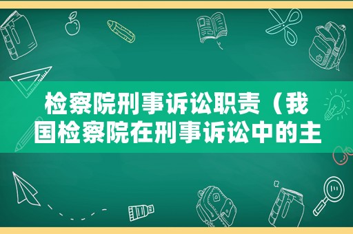 檢察院刑事訴訟職責(zé)（我國(guó)檢察院在刑事訴訟中的主要職責(zé)）