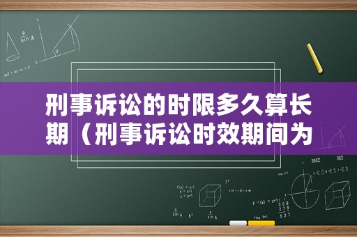 刑事訴訟的時限多久算長期（刑事訴訟時效期間為幾年）