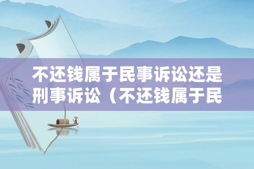 不還錢屬于民事訴訟還是刑事訴訟（不還錢屬于民事訴訟還是刑事訴訟案件）