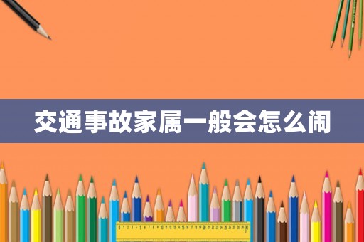 交通事故家屬一般會怎么鬧
