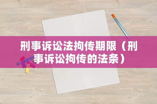刑事訴訟法拘傳期限（刑事訴訟拘傳的法條）