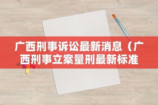 廣西刑事訴訟最新消息（廣西刑事立案量刑最新標準）
