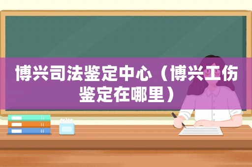 博興司法鑒定中心（博興工傷鑒定在哪里）