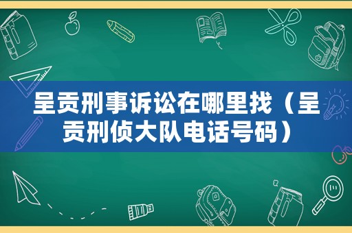 呈貢刑事訴訟在哪里找（呈貢刑偵大隊(duì)電話號(hào)碼）