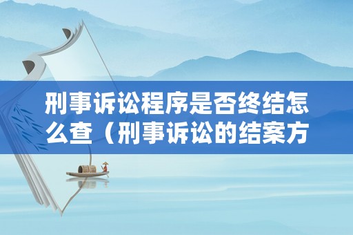 刑事訴訟程序是否終結(jié)怎么查（刑事訴訟的結(jié)案方式）