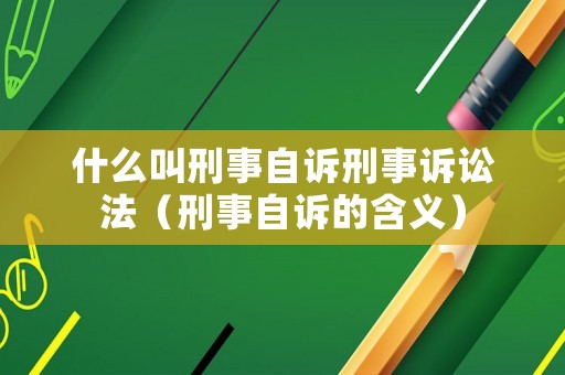 什么叫刑事自訴刑事訴訟法（刑事自訴的含義）