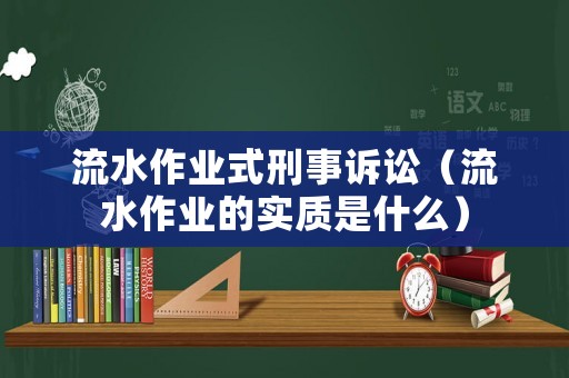 流水作業(yè)式刑事訴訟（流水作業(yè)的實(shí)質(zhì)是什么）