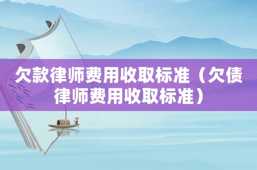 欠款律師費用收取標(biāo)準(zhǔn)（欠債律師費用收取標(biāo)準(zhǔn)）