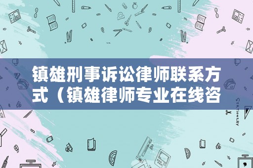 鎮(zhèn)雄刑事訴訟律師聯(lián)系方式（鎮(zhèn)雄律師專業(yè)在線咨詢免費(fèi)）
