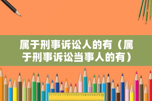 屬于刑事訴訟人的有（屬于刑事訴訟當(dāng)事人的有）