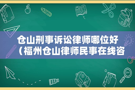 倉(cāng)山刑事訴訟律師哪位好（福州倉(cāng)山律師民事在線咨詢(xún)）