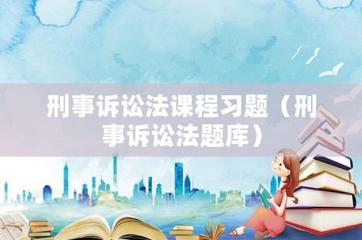 刑事訴訟法課程習(xí)題（刑事訴訟法題庫）