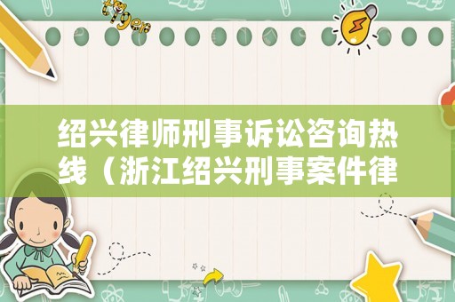 紹興律師刑事訴訟咨詢熱線（浙江紹興刑事案件律師事務(wù)所）