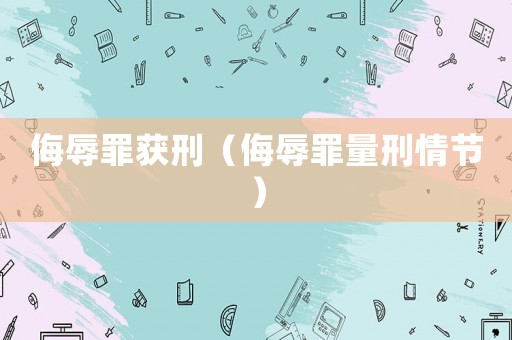侮辱罪獲刑（侮辱罪量刑情節(jié)）