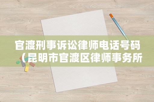官渡刑事訴訟律師電話號(hào)碼（昆明市官渡區(qū)律師事務(wù)所電話）