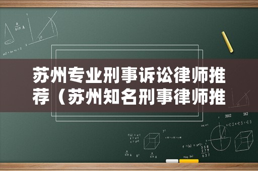蘇州專業(yè)刑事訴訟律師推薦（蘇州知名刑事律師推薦）