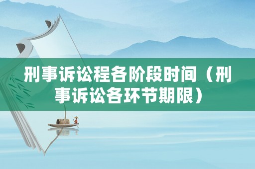 刑事訴訟程各階段時(shí)間（刑事訴訟各環(huán)節(jié)期限）