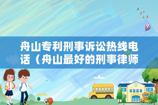 舟山專利刑事訴訟熱線電話（舟山最好的刑事律師）