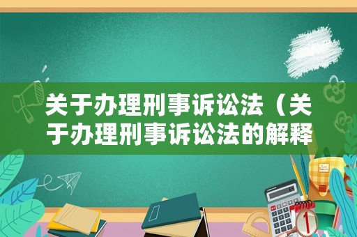 關(guān)于辦理刑事訴訟法（關(guān)于辦理刑事訴訟法的解釋）