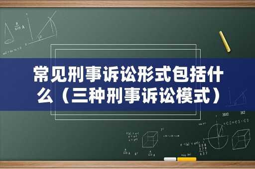 常見刑事訴訟形式包括什么（三種刑事訴訟模式）